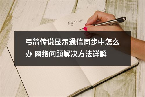 弓箭传说显示通信同步中怎么办 网络问题解决方法详解