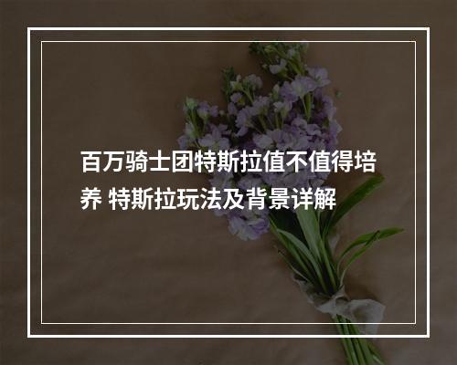 百万骑士团特斯拉值不值得培养 特斯拉玩法及背景详解