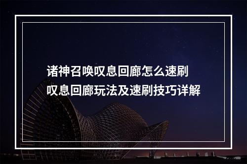 诸神召唤叹息回廊怎么速刷 叹息回廊玩法及速刷技巧详解