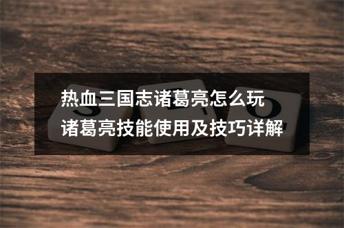 热血三国志诸葛亮怎么玩 诸葛亮技能使用及技巧详解