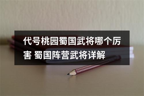 代号桃园蜀国武将哪个厉害 蜀国阵营武将详解