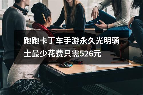 跑跑卡丁车手游永久光明骑士最少花费只需526元