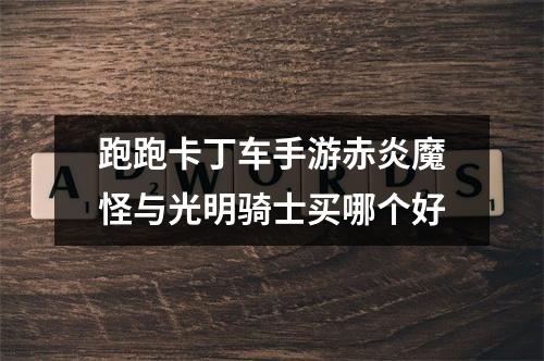 跑跑卡丁车手游赤炎魔怪与光明骑士买哪个好