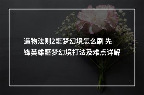 造物法则2噩梦幻境怎么刷 先锋英雄噩梦幻境打法及难点详解