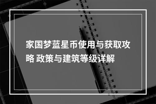 家国梦蓝星币使用与获取攻略 政策与建筑等级详解