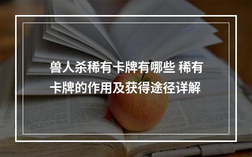 兽人杀稀有卡牌有哪些 稀有卡牌的作用及获得途径详解