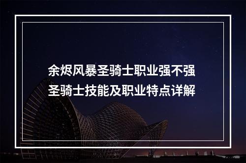 余烬风暴圣骑士职业强不强 圣骑士技能及职业特点详解