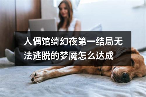 人偶馆绮幻夜第一结局无法逃脱的梦魇怎么达成