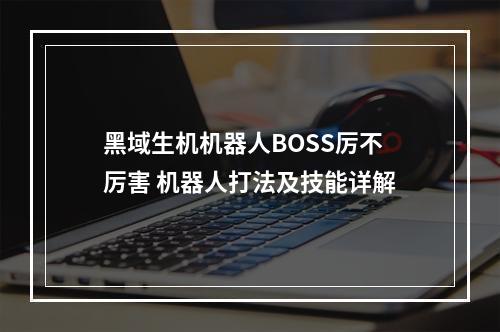 黑域生机机器人BOSS厉不厉害 机器人打法及技能详解