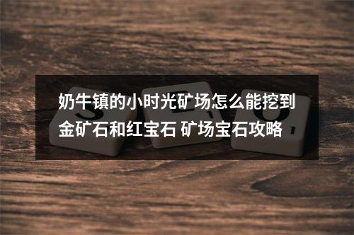 奶牛镇的小时光矿场怎么能挖到金矿石和红宝石 矿场宝石攻略