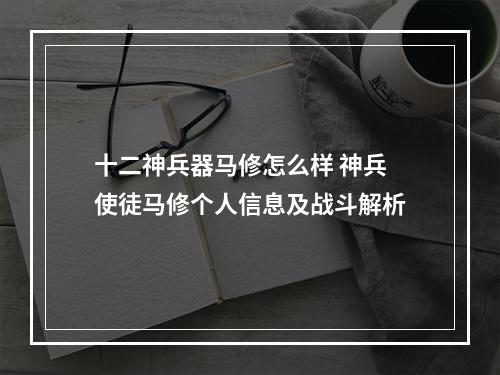 十二神兵器马修怎么样 神兵使徒马修个人信息及战斗解析