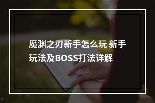 魔渊之刃新手怎么玩 新手玩法及BOSS打法详解