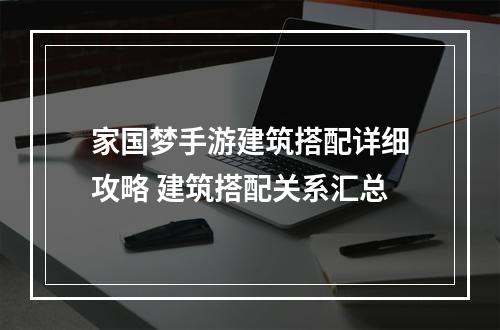 家国梦手游建筑搭配详细攻略 建筑搭配关系汇总