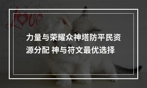 力量与荣耀众神塔防平民资源分配 神与符文最优选择