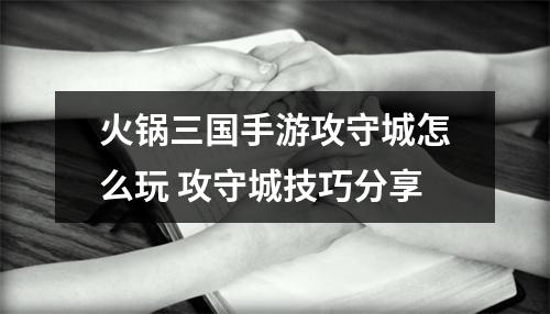 火锅三国手游攻守城怎么玩 攻守城技巧分享