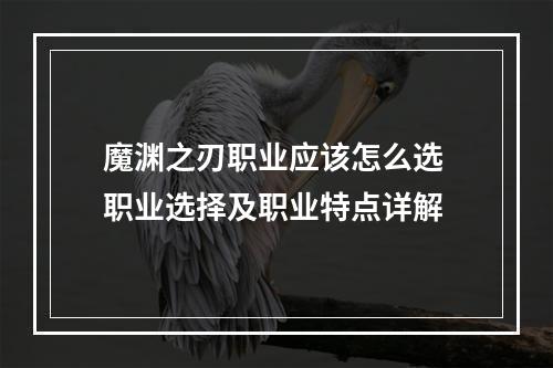 魔渊之刃职业应该怎么选 职业选择及职业特点详解