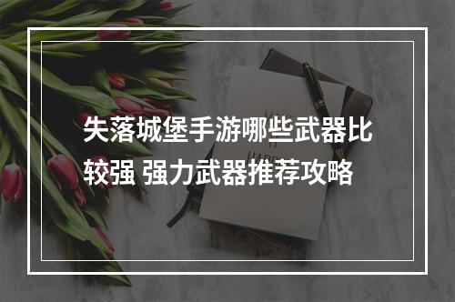 失落城堡手游哪些武器比较强 强力武器推荐攻略