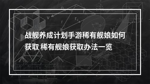 战舰养成计划手游稀有舰娘如何获取 稀有舰娘获取办法一览