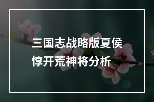 三国志战略版夏侯惇开荒神将分析