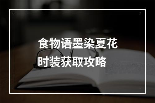 食物语墨染夏花时装获取攻略