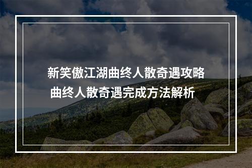 新笑傲江湖曲终人散奇遇攻略 曲终人散奇遇完成方法解析