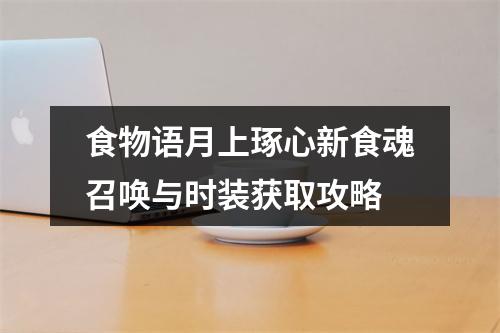 食物语月上琢心新食魂召唤与时装获取攻略