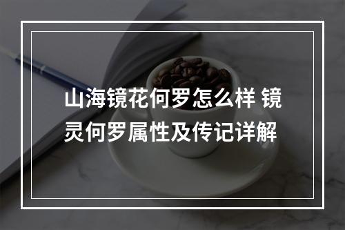 山海镜花何罗怎么样 镜灵何罗属性及传记详解