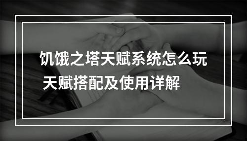 饥饿之塔天赋系统怎么玩 天赋搭配及使用详解