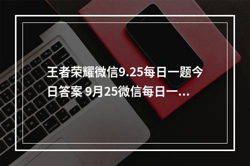 王者荣耀微信9.25每日一题今日答案 9月25微信每日一题答案