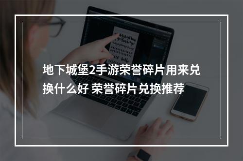 地下城堡2手游荣誉碎片用来兑换什么好 荣誉碎片兑换推荐