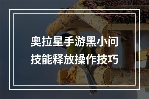 奥拉星手游黑小问技能释放操作技巧