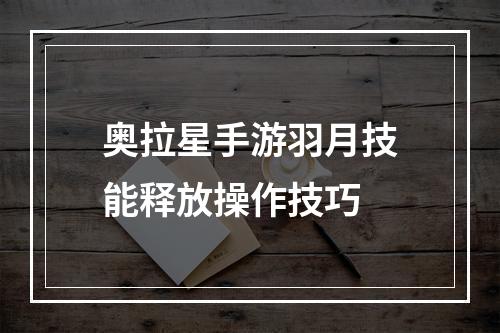 奥拉星手游羽月技能释放操作技巧