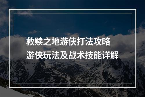 救赎之地游侠打法攻略 游侠玩法及战术技能详解