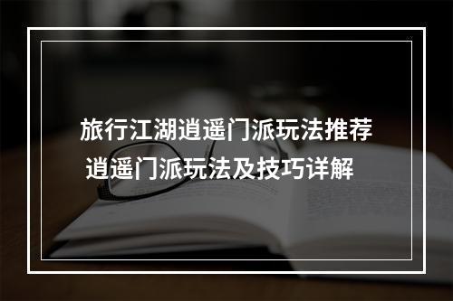 旅行江湖逍遥门派玩法推荐 逍遥门派玩法及技巧详解