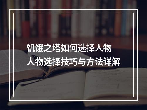 饥饿之塔如何选择人物 人物选择技巧与方法详解