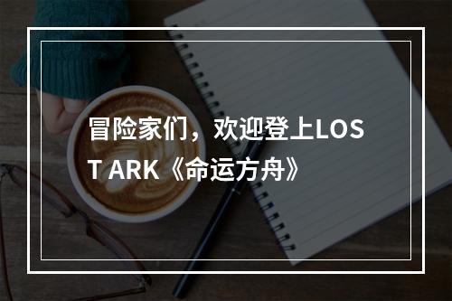 冒险家们，欢迎登上LOST ARK《命运方舟》