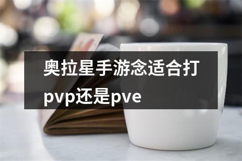 奥拉星手游念适合打pvp还是pve