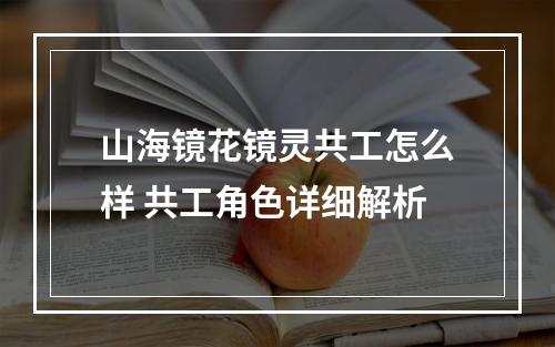 山海镜花镜灵共工怎么样 共工角色详细解析