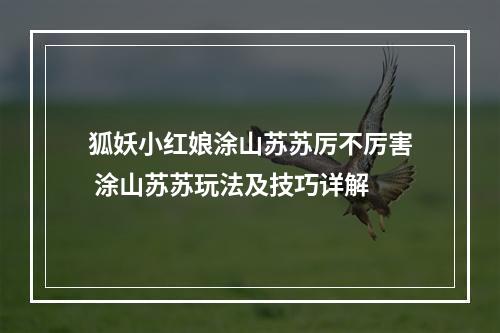 狐妖小红娘涂山苏苏厉不厉害 涂山苏苏玩法及技巧详解