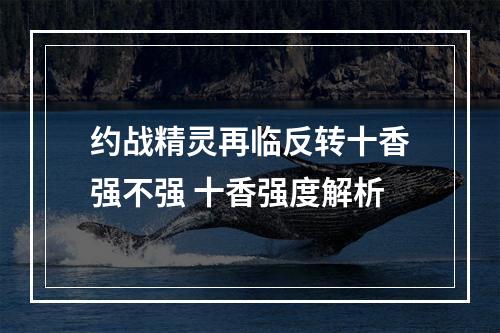 约战精灵再临反转十香强不强 十香强度解析