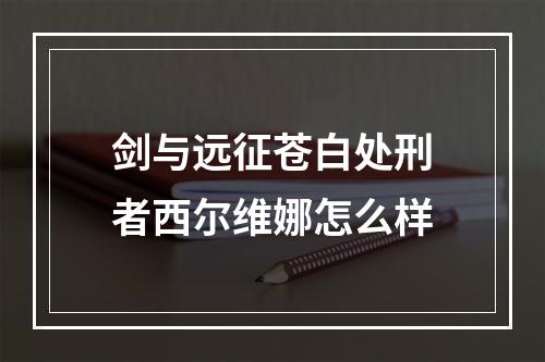 剑与远征苍白处刑者西尔维娜怎么样