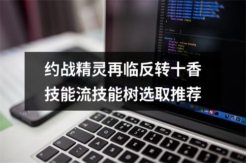 约战精灵再临反转十香技能流技能树选取推荐