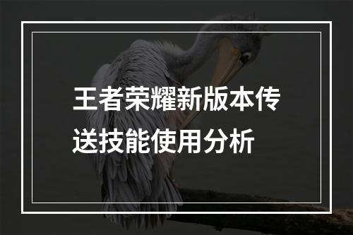 王者荣耀新版本传送技能使用分析