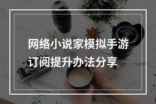 网络小说家模拟手游订阅提升办法分享