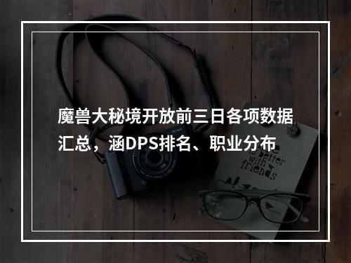 魔兽大秘境开放前三日各项数据汇总，涵DPS排名、职业分布