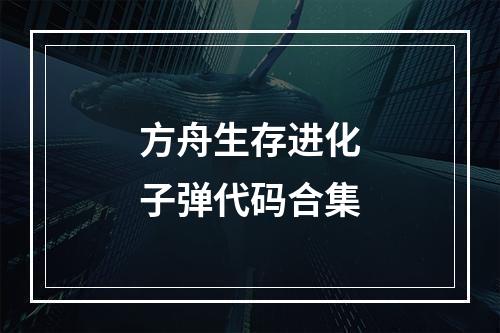 方舟生存进化子弹代码合集