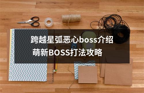 跨越星弧恶心boss介绍 萌新BOSS打法攻略