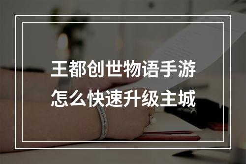 王都创世物语手游怎么快速升级主城