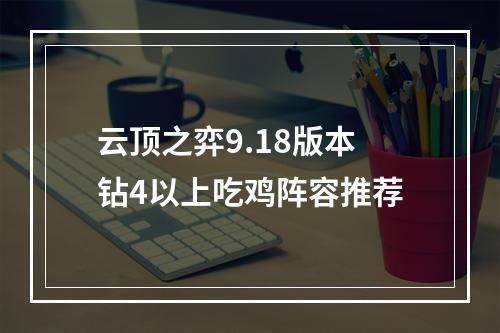 云顶之弈9.18版本钻4以上吃鸡阵容推荐