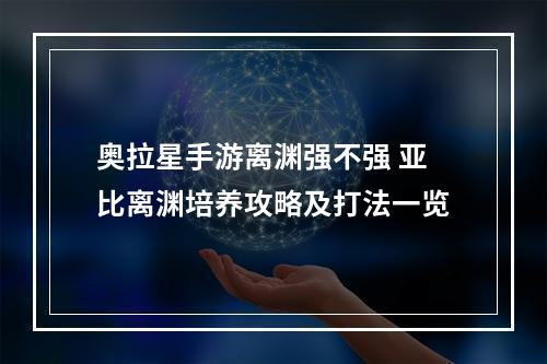 奥拉星手游离渊强不强 亚比离渊培养攻略及打法一览